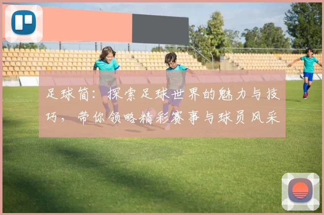 足球简：探索足球世界的魅力与技巧，带你领略精彩赛事与球员风采