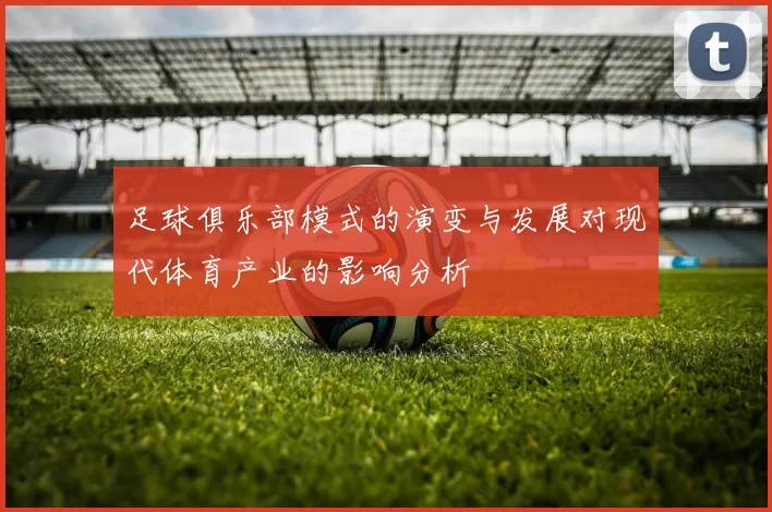 足球俱乐部模式的演变与发展对现代体育产业的影响分析