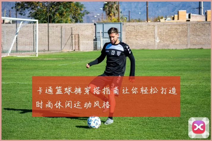 卡通篮球裤穿搭指南让你轻松打造时尚休闲运动风格