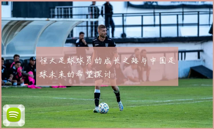 恒大足球球员的成长之路与中国足球未来的希望探讨
