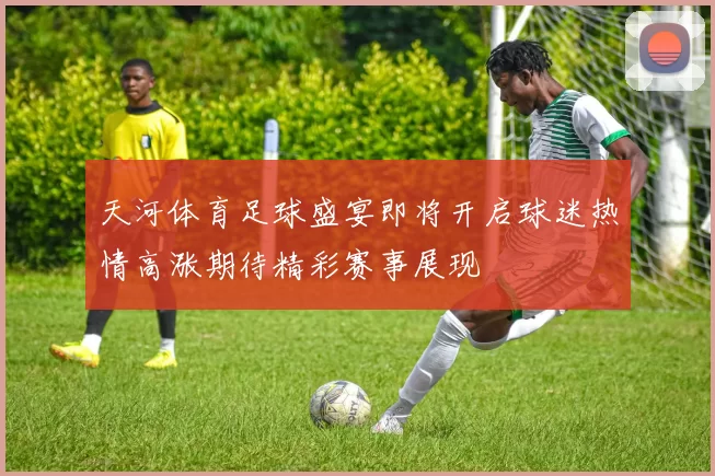 天河体育足球盛宴即将开启球迷热情高涨期待精彩赛事展现